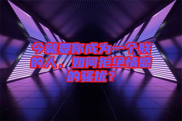 今就要你成為一個朕的人，如何拒絕情感的騷擾？