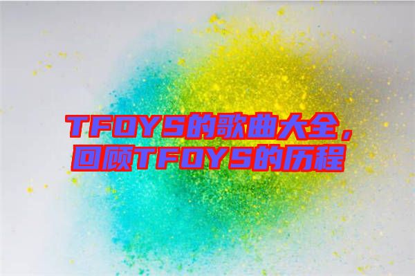 TFOYS的歌曲大全，回顧TFOYS的歷程