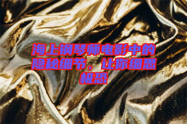 海上鋼琴師電影中的隱秘細(xì)節(jié)，讓你細(xì)思極恐