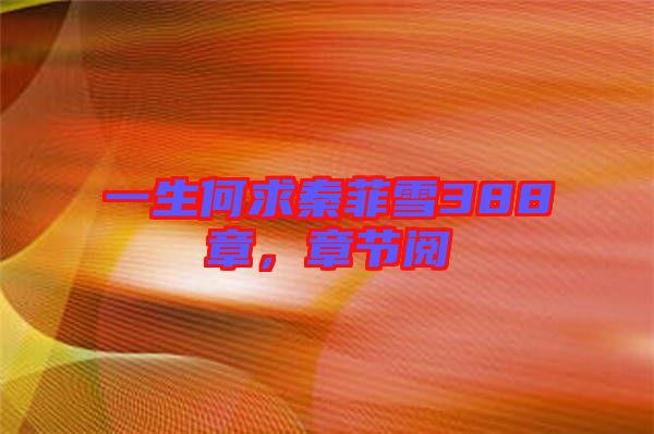 一生何求秦菲雪388章，章節(jié)閱
