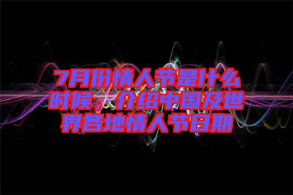 7月份情人節(jié)是什么時(shí)候，介紹中國(guó)及世界各地情人節(jié)日期