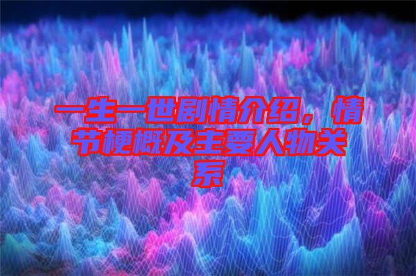 一生一世劇情介紹，情節(jié)梗概及主要人物關(guān)系