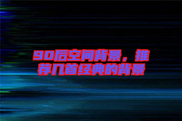 90后空間背景，推薦幾首經(jīng)典的背景