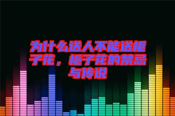 為什么送人不能送梔子花，梔子花的禁忌與傳說