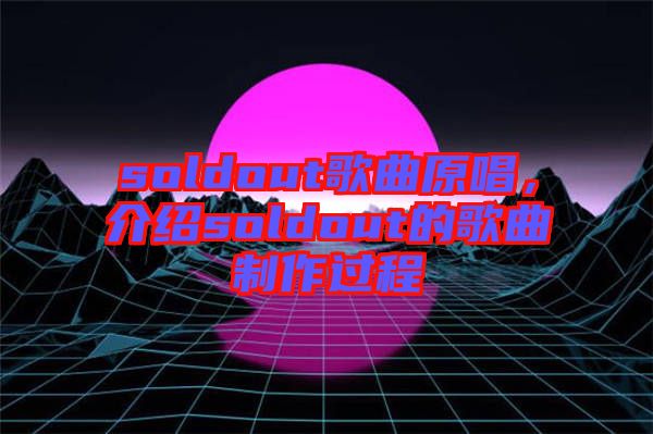 soldout歌曲原唱，介紹soldout的歌曲制作過(guò)程