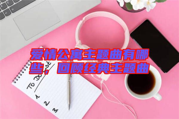 愛情公寓主題曲有哪些，回顧經(jīng)典主題曲