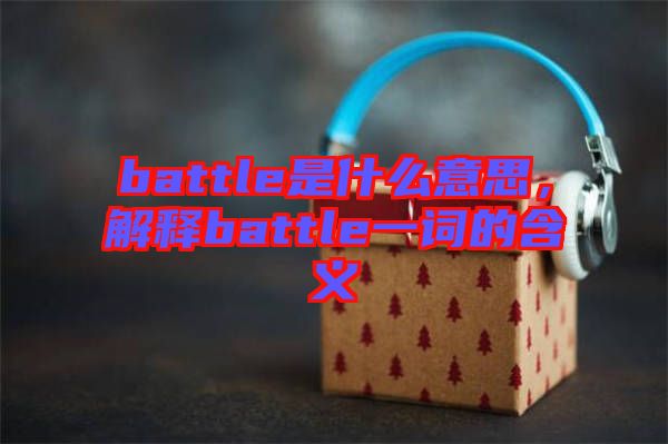 battle是什么意思，解釋battle一詞的含義