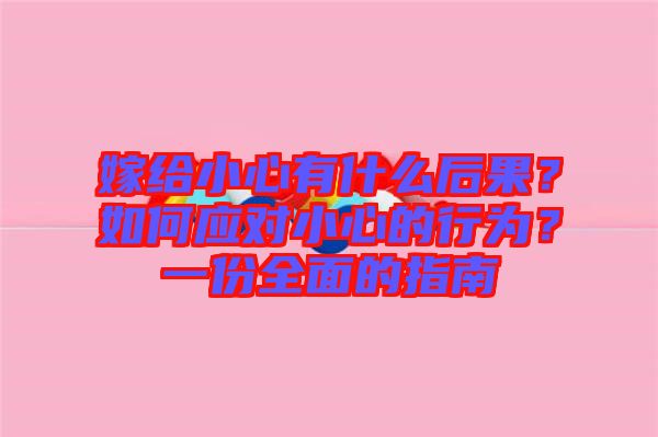 嫁給小心有什么后果？如何應(yīng)對小心的行為？一份全面的指南
