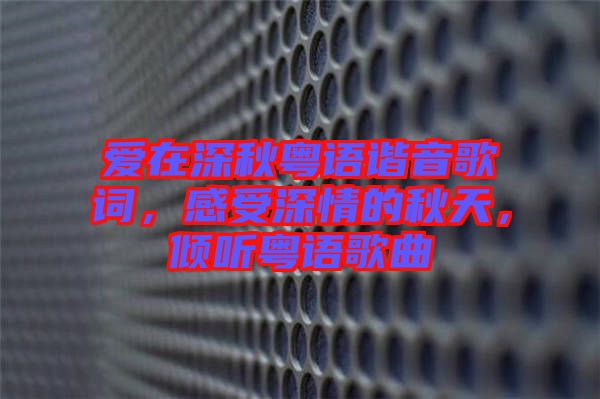愛在深秋粵語諧音歌詞，感受深情的秋天，傾聽粵語歌曲