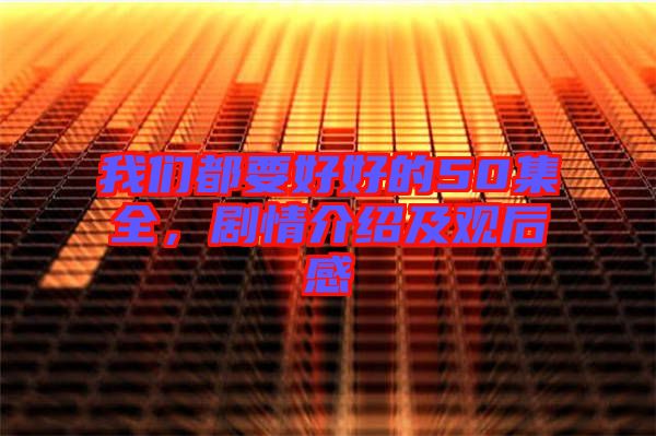 我們都要好好的50集全，劇情介紹及觀后感