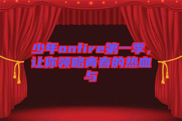 少年onfire第一季，讓你領(lǐng)略青春的熱血與