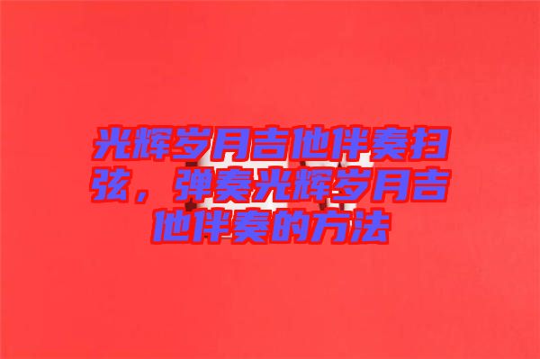 光輝歲月吉他伴奏掃弦，彈奏光輝歲月吉他伴奏的方法