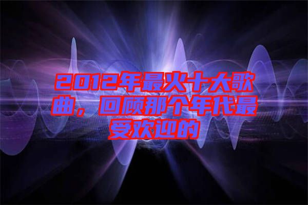 2012年最火十大歌曲，回顧那個(gè)年代最受歡迎的