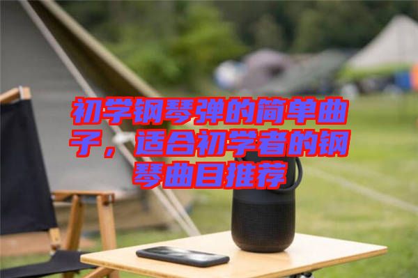 初學(xué)鋼琴彈的簡單曲子，適合初學(xué)者的鋼琴曲目推薦