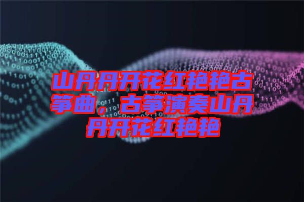 山丹丹開花紅艷艷古箏曲，古箏演奏山丹丹開花紅艷艷