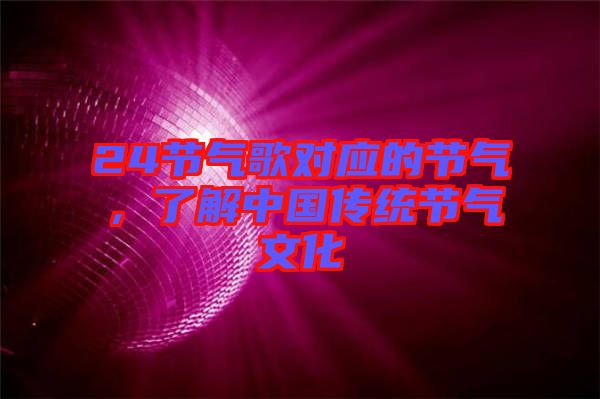 24節(jié)氣歌對應(yīng)的節(jié)氣，了解中國傳統(tǒng)節(jié)氣文化