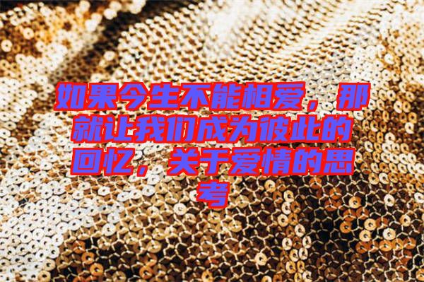 如果今生不能相愛，那就讓我們成為彼此的回憶，關(guān)于愛情的思考
