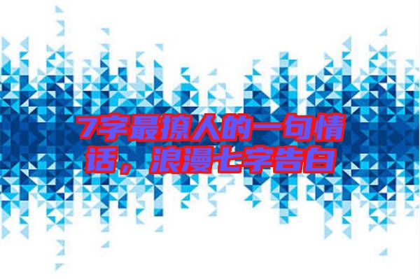 7字最撩人的一句情話，浪漫七字告白