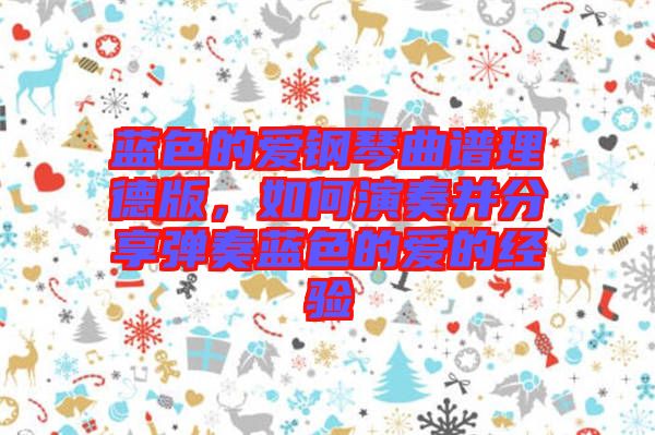 藍(lán)色的愛鋼琴曲譜理德版，如何演奏并分享彈奏藍(lán)色的愛的經(jīng)驗