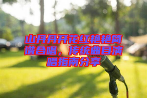 山丹丹開花紅艷艷簡譜合唱，傳統(tǒng)曲目演唱指南分享