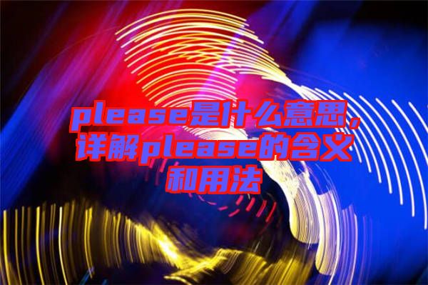 please是什么意思，詳解please的含義和用法