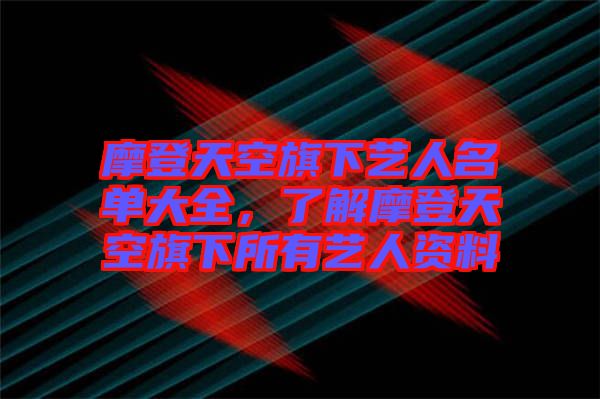 摩登天空旗下藝人名單大全，了解摩登天空旗下所有藝人資料