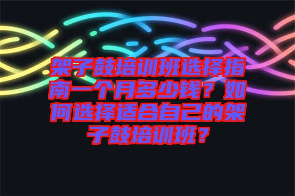 架子鼓培訓(xùn)班選擇指南一個月多少錢？如何選擇適合自己的架子鼓培訓(xùn)班？
