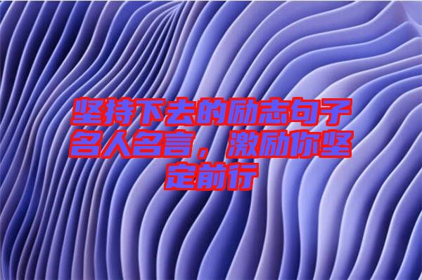 堅持下去的勵志句子名人名言，激勵你堅定前行