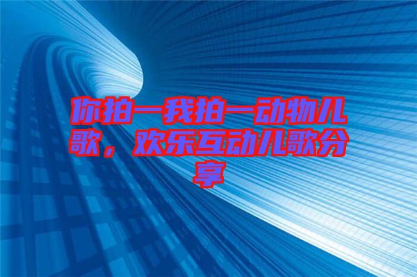 你拍一我拍一動(dòng)物兒歌，歡樂互動(dòng)兒歌分享