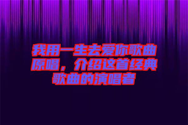我用一生去愛(ài)你歌曲原唱，介紹這首經(jīng)典歌曲的演唱者