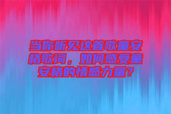 當(dāng)你聽見這首歌童安格歌詞，如何感受童安格的情感力量？