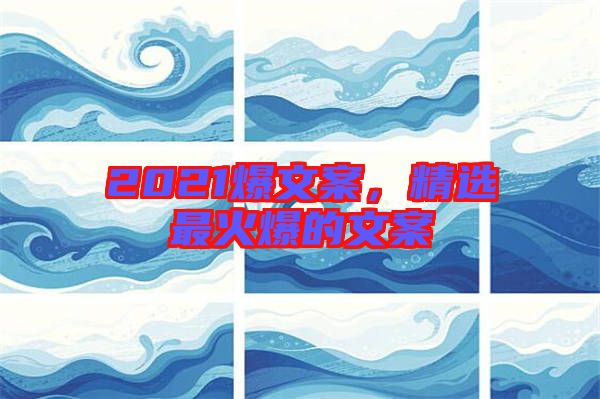 2021爆文案，精選最火爆的文案