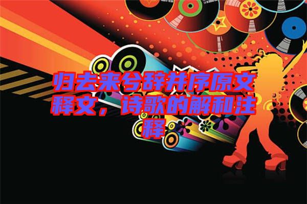 歸去來兮辭并序原文釋文，詩歌的解和注釋