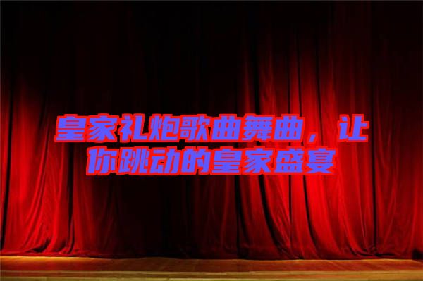 皇家禮炮歌曲舞曲，讓你跳動(dòng)的皇家盛宴