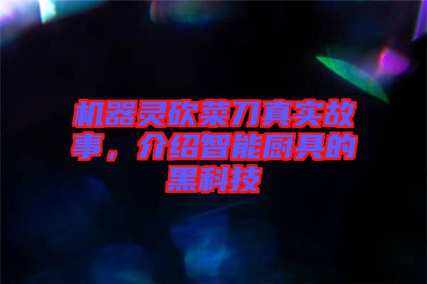 機(jī)器靈砍菜刀真實故事，介紹智能廚具的黑科技