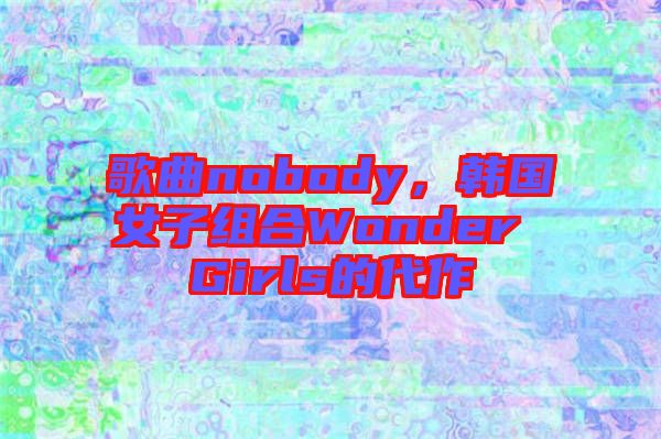 歌曲nobody，韓國(guó)女子組合Wonder Girls的代作
