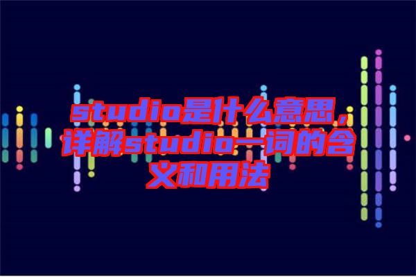 studio是什么意思，詳解studio一詞的含義和用法