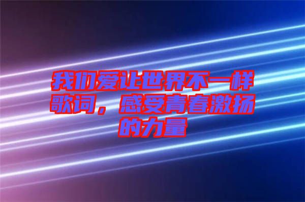 我們愛讓世界不一樣歌詞，感受青春激揚(yáng)的力量