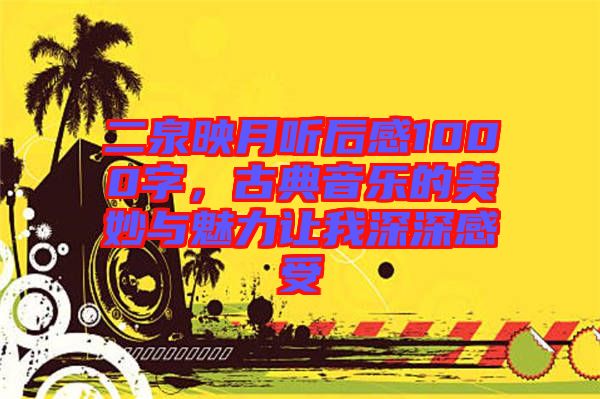二泉映月聽后感1000字，古典音樂的美妙與魅力讓我深深感受