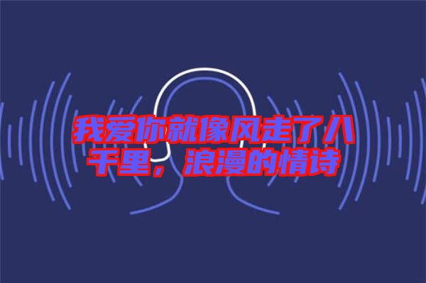 我愛你就像風(fēng)走了八千里，浪漫的情詩