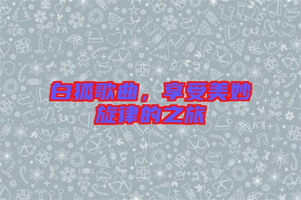 白狐歌曲，享受美妙旋律的之旅