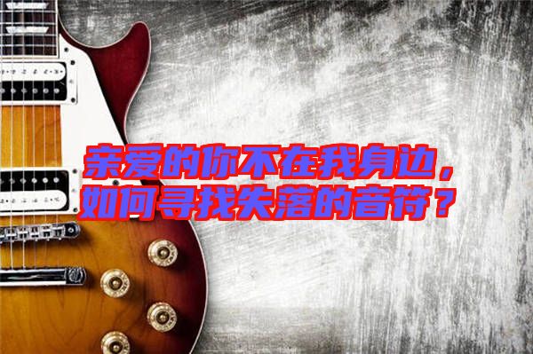 親愛(ài)的你不在我身邊，如何尋找失落的音符？