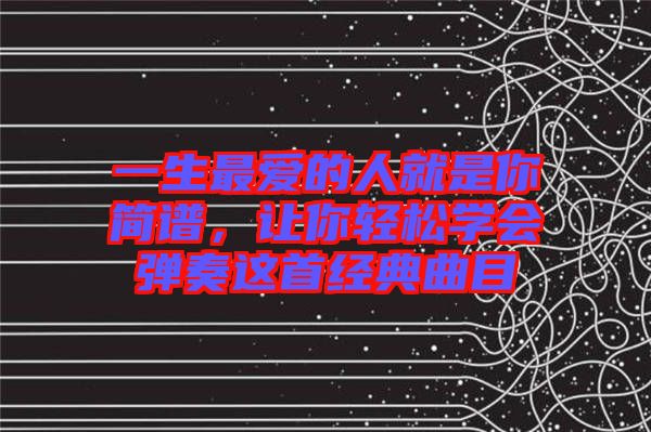 一生最?lèi)?ài)的人就是你簡(jiǎn)譜，讓你輕松學(xué)會(huì)彈奏這首經(jīng)典曲目