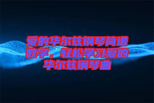 愛的華爾茲鋼琴簡譜數(shù)字，輕松學習愛的華爾茲鋼琴曲