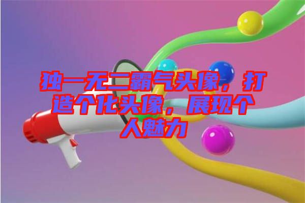 獨一無二霸氣頭像，打造個化頭像，展現(xiàn)個人魅力