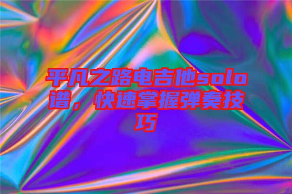 平凡之路電吉他solo譜，快速掌握彈奏技巧