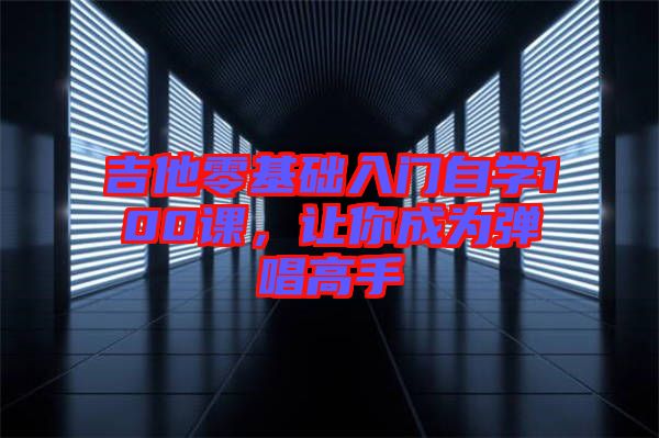 吉他零基礎(chǔ)入門自學(xué)100課，讓你成為彈唱高手