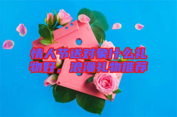 情人節(jié)送對(duì)象什么禮物好，浪漫禮物推薦