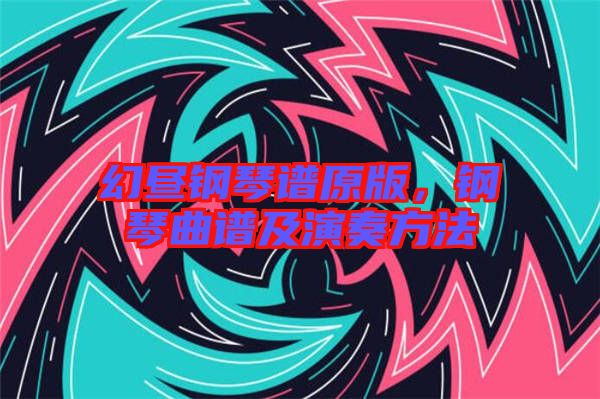 幻晝鋼琴譜原版，鋼琴曲譜及演奏方法