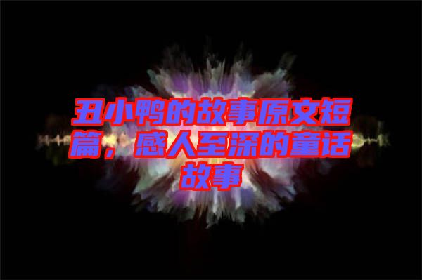 丑小鴨的故事原文短篇，感人至深的童話故事